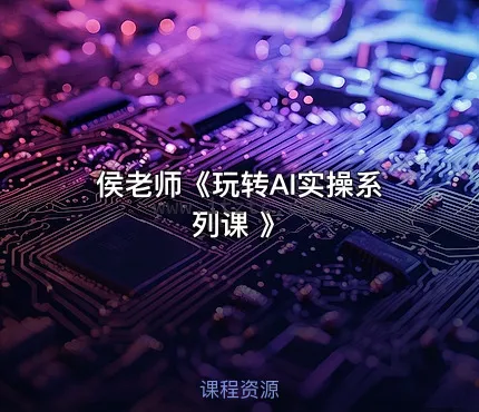 侯老师《玩转AI实操系列课 》 (图1)